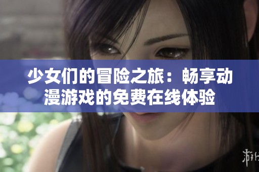 少女们的冒险之旅：畅享动漫游戏的免费在线体验