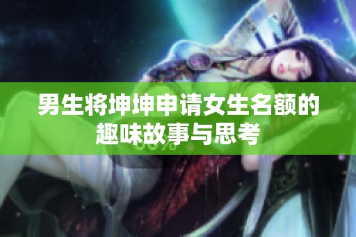 男生将坤坤申请女生名额的趣味故事与思考
