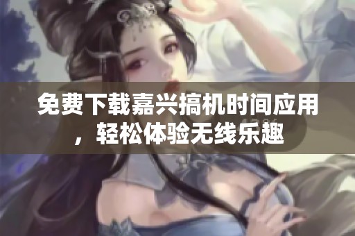 免费下载嘉兴搞机时间应用，轻松体验无线乐趣