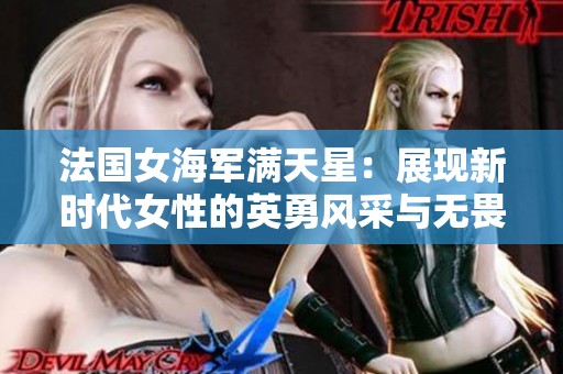 法国女海军满天星：展现新时代女性的英勇风采与无畏精神