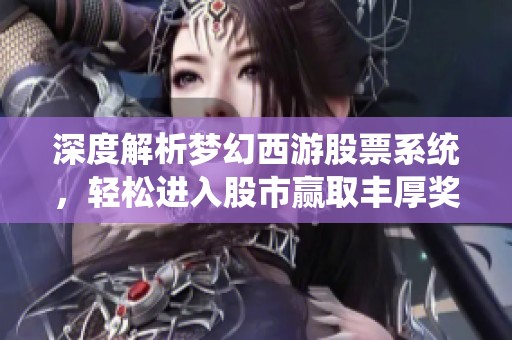 深度解析梦幻西游股票系统，轻松进入股市赢取丰厚奖励！