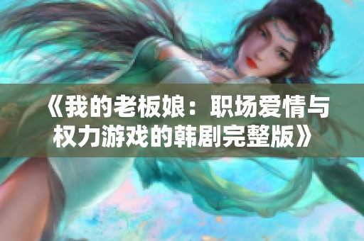 《我的老板娘：职场爱情与权力游戏的韩剧完整版》