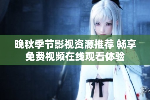 晚秋季节影视资源推荐 畅享免费视频在线观看体验