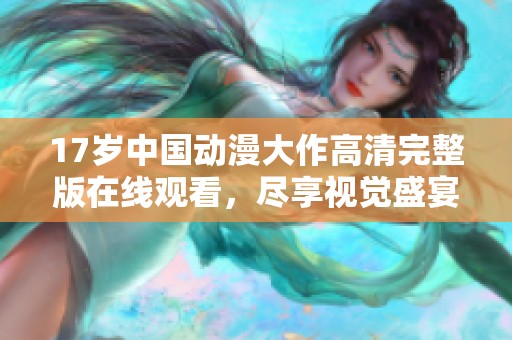17岁中国动漫大作高清完整版在线观看，尽享视觉盛宴