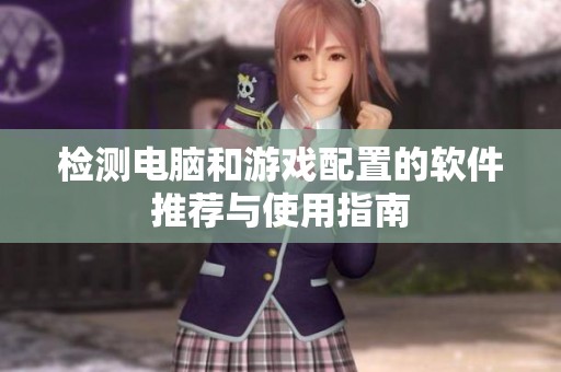 检测电脑和游戏配置的软件推荐与使用指南