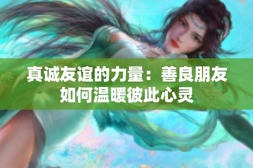 真诚友谊的力量：善良朋友如何温暖彼此心灵