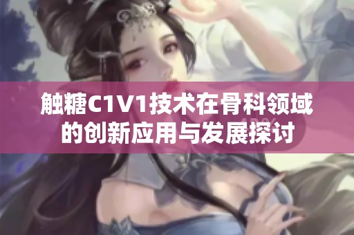 触糖C1V1技术在骨科领域的创新应用与发展探讨