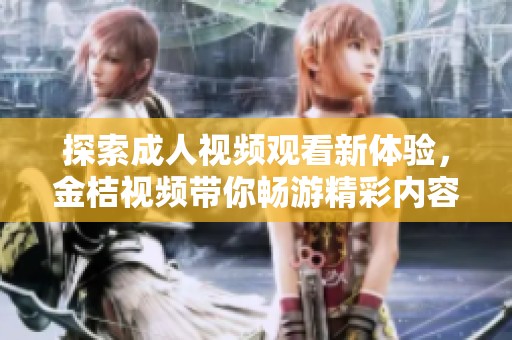 探索成人视频观看新体验，金桔视频带你畅游精彩内容