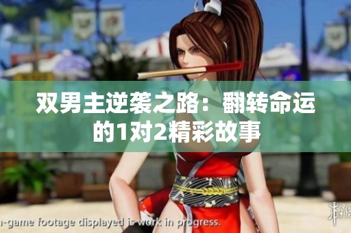 双男主逆袭之路：翻转命运的1对2精彩故事