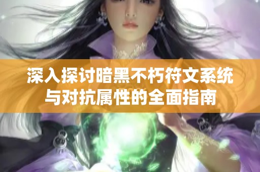 深入探讨暗黑不朽符文系统与对抗属性的全面指南