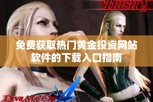 免费获取热门黄金投资网站软件的下载入口指南