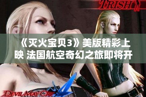 《灭火宝贝3》美版精彩上映 法国航空奇幻之旅即将开启