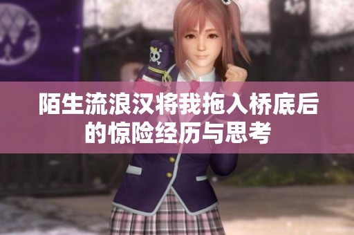 陌生流浪汉将我拖入桥底后的惊险经历与思考
