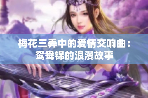 梅花三弄中的爱情交响曲：鸳鸯锦的浪漫故事