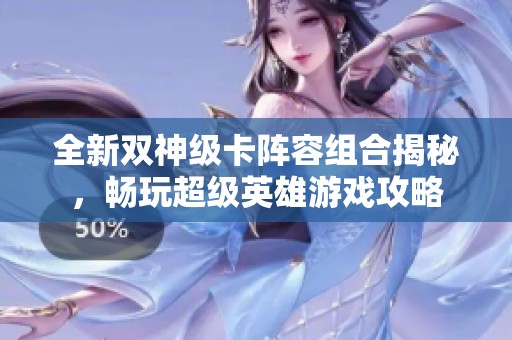 全新双神级卡阵容组合揭秘，畅玩超级英雄游戏攻略