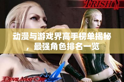 动漫与游戏界高手榜单揭秘，最强角色排名一览