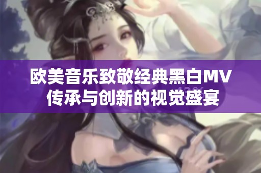 欧美音乐致敬经典黑白MV 传承与创新的视觉盛宴