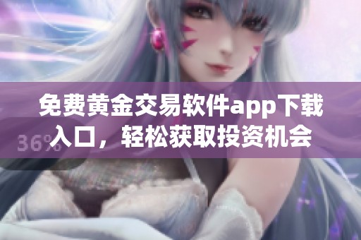 免费黄金交易软件app下载入口，轻松获取投资机会