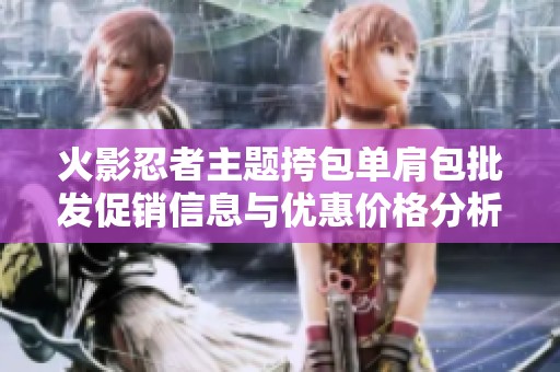 火影忍者主题挎包单肩包批发促销信息与优惠价格分析