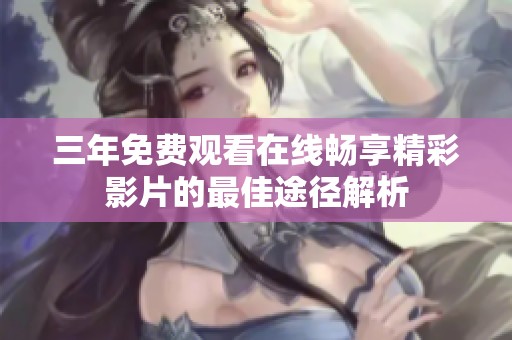 三年免费观看在线畅享精彩影片的最佳途径解析