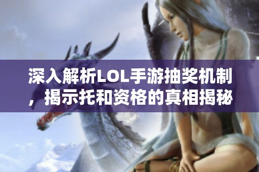 深入解析LOL手游抽奖机制，揭示托和资格的真相揭秘