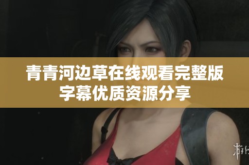 青青河边草在线观看完整版字幕优质资源分享