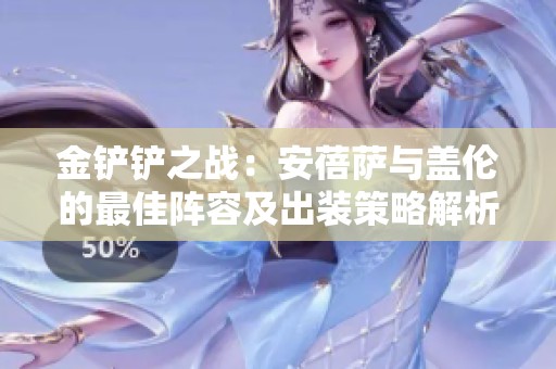 金铲铲之战：安蓓萨与盖伦的最佳阵容及出装策略解析