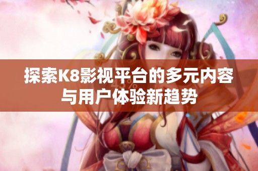 探索K8影视平台的多元内容与用户体验新趋势