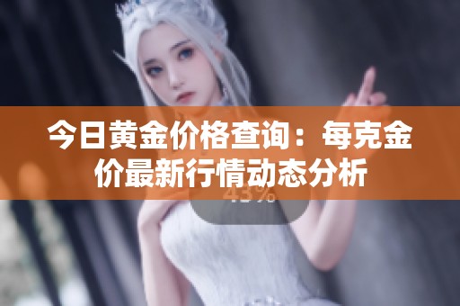 今日黄金价格查询：每克金价最新行情动态分析