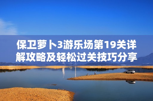 保卫萝卜3游乐场第19关详解攻略及轻松过关技巧分享