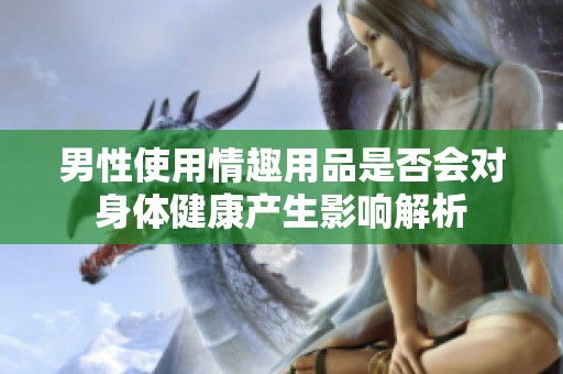 男性使用情趣用品是否会对身体健康产生影响解析