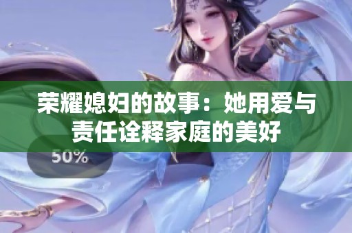 荣耀媳妇的故事：她用爱与责任诠释家庭的美好