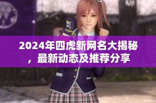 2024年四虎新网名大揭秘，最新动态及推荐分享