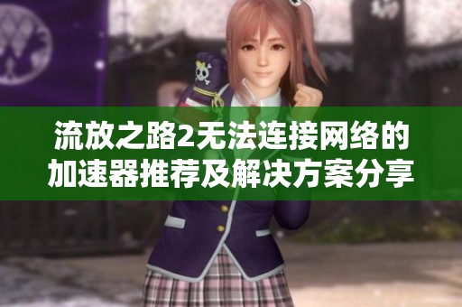 流放之路2无法连接网络的加速器推荐及解决方案分享