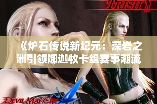 《炉石传说新纪元：深岩之洲引领娜迦牧卡组赛事潮流》