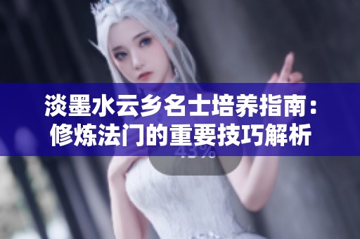 淡墨水云乡名士培养指南：修炼法门的重要技巧解析