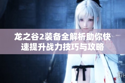 龙之谷2装备全解析助你快速提升战力技巧与攻略