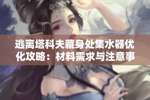 逃离塔科夫藏身处集水器优化攻略：材料需求与注意事项全解析