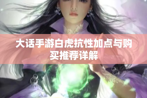 大话手游白虎抗性加点与购买推荐详解