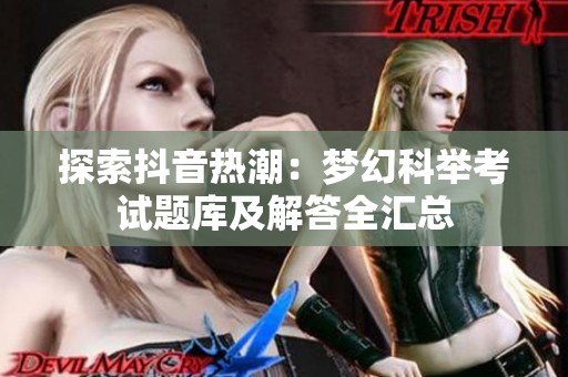 探索抖音热潮：梦幻科举考试题库及解答全汇总