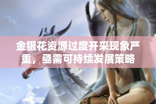 金银花资源过度开采现象严重，亟需可持续发展策略