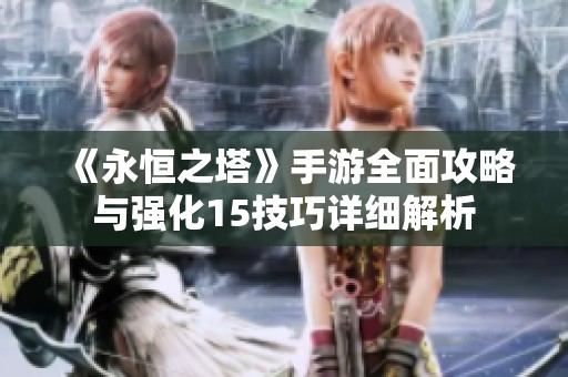 《永恒之塔》手游全面攻略与强化15技巧详细解析