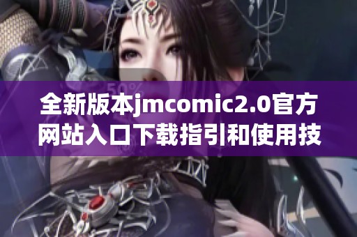 全新版本jmcomic2.0官方网站入口下载指引和使用技巧
