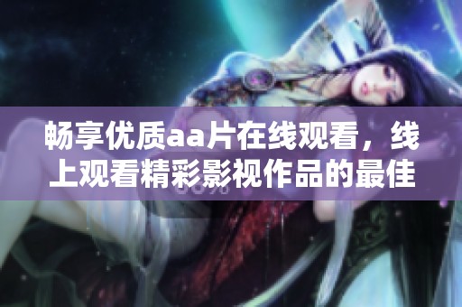 畅享优质aa片在线观看，线上观看精彩影视作品的最佳选择