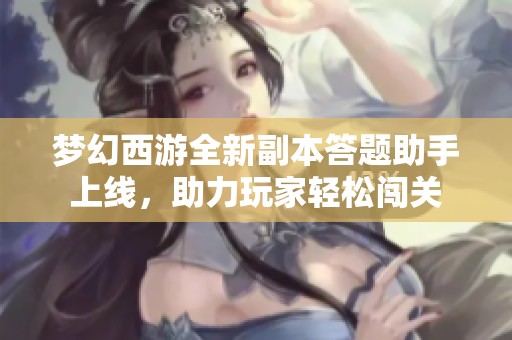 梦幻西游全新副本答题助手上线，助力玩家轻松闯关
