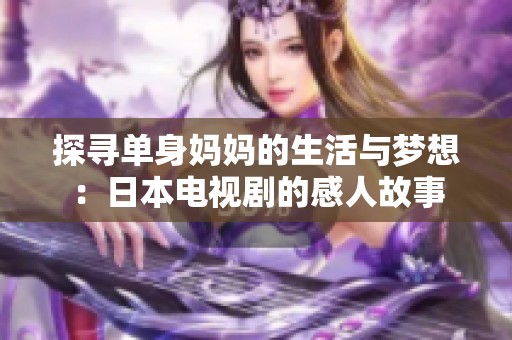 探寻单身妈妈的生活与梦想：日本电视剧的感人故事