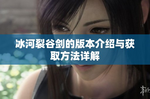 冰河裂谷剑的版本介绍与获取方法详解