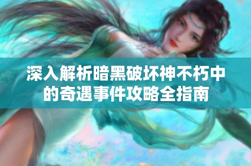 深入解析暗黑破坏神不朽中的奇遇事件攻略全指南