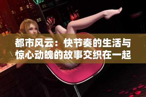 都市风云：快节奏的生活与惊心动魄的故事交织在一起