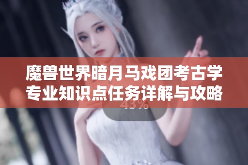 魔兽世界暗月马戏团考古学专业知识点任务详解与攻略
